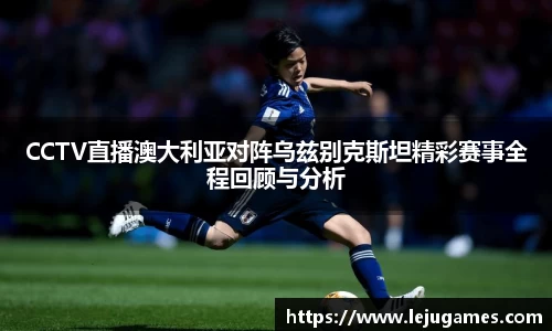 CCTV直播澳大利亚对阵乌兹别克斯坦精彩赛事全程回顾与分析