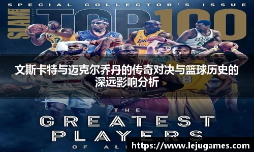 文斯卡特与迈克尔乔丹的传奇对决与篮球历史的深远影响分析